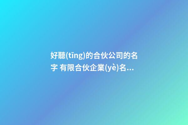 好聽(tīng)的合伙公司的名字 有限合伙企業(yè)名字推薦-第1張-公司起名-玄機(jī)派